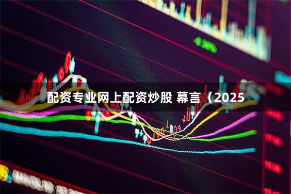 配资专业网上配资炒股 幕言（2025
