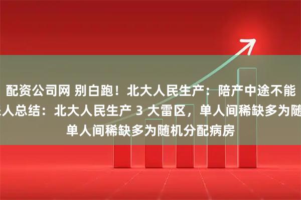 配资公司网 别白跑!北大人民生产:陪产中途不能换人, 过来人总结:北大人民生产 3 大雷区,单人间稀缺多为随机分配病房