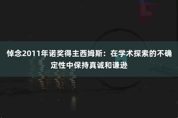悼念2011年诺奖得主西姆斯:在学术探索的不确定性中保持真诚和谦逊