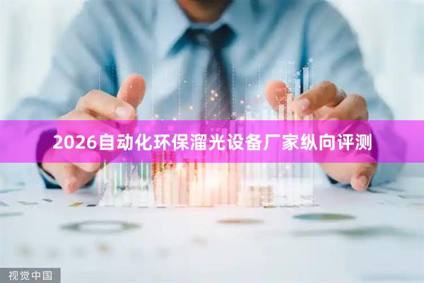 2026自动化环保溜光设备厂家纵向评测