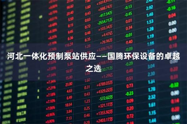 河北一体化预制泵站供应——国腾环保设备的卓越之选