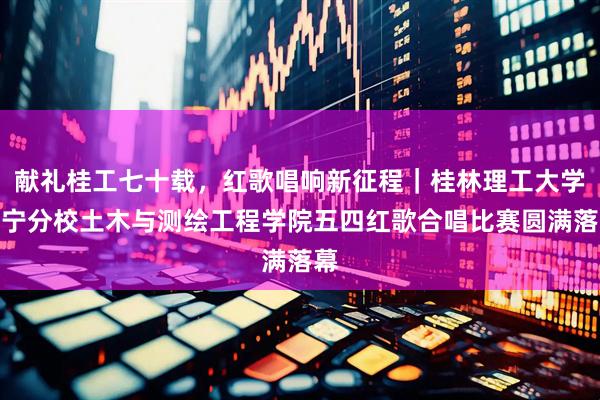 献礼桂工七十载，红歌唱响新征程｜桂林理工大学南宁分校土木与测绘工程学院五四红歌合唱比赛圆满落幕