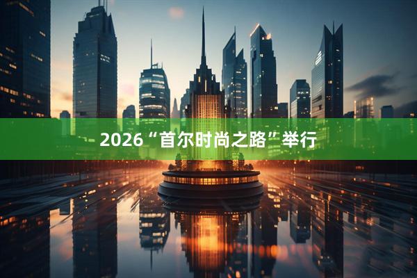 2026“首尔时尚之路”举行