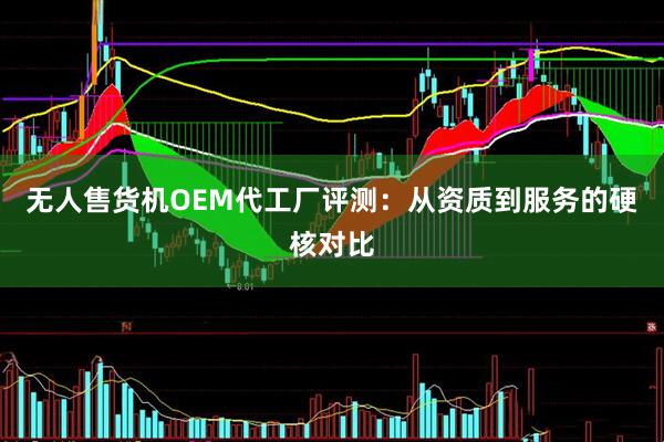 无人售货机OEM代工厂评测：从资质到服务的硬核对比